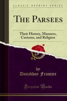 The Parsees : Their History, Manners, Customs, and Religion