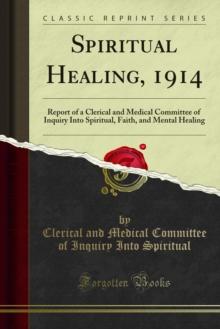 Spiritual Healing, 1914 : Report of a Clerical and Medical Committee of Inquiry Into Spiritual, Faith, and Mental Healing