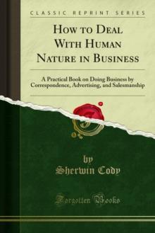 How to Deal With Human Nature in Business : A Practical Book on Doing Business by Correspondence, Advertising, and Salesmanship