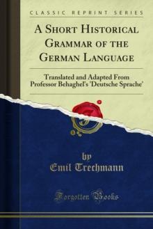 A Short Historical Grammar of the German Language : Translated and Adapted From Professor Behaghel's 'Deutsche Sprache'