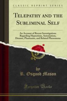 Telepathy and the Subliminal Self : An Account of Recent Investigations Regarding Hypnotism, Automatism, Dreams, Phantasms, and Related Phenomena