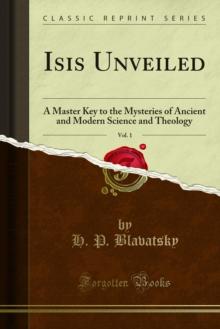 Isis Unveiled : A Master Key to the Mysteries of Ancient and Modern Science and Theology