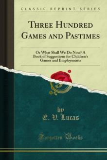 Three Hundred Games and Pastimes : Or What Shall We Do Now? A Book of Suggestions for Children's Games and Employments