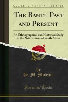 The Bantu Past and Present : An Ethnographical and Historical Study of the Native Races of South Africa