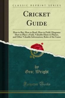 Cricket Guide : How to Bat, How to Bowl, How to Field, Diagrams How to Place a Field, Valuable Hints to Players, and Other Valuable Information; Rules of the Game