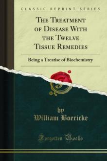 The Treatment of Disease With the Twelve Tissue Remedies : Being a Treatise of Biochemistry