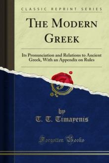 The Modern Greek : Its Pronunciation and Relations to Ancient Greek, With an Appendix on Rules