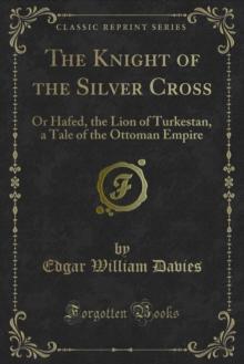 The Knight of the Silver Cross : Or Hafed, the Lion of Turkestan, a Tale of the Ottoman Empire