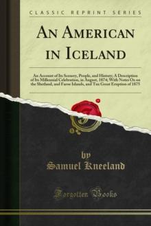 An American in Iceland : An Account of Its Scenery, People, and History; A Description of Its Millennial Celebration, in August, 1874; With Notes Ox on the Shetland, and Faroe Islands, and Tux Great E