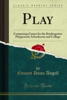 Play : Comprising Games for the Kindergarten Playground, Schoolroom and College