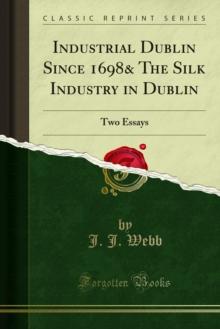 Industrial Dublin Since 1698& The Silk Industry in Dublin : Two Essays