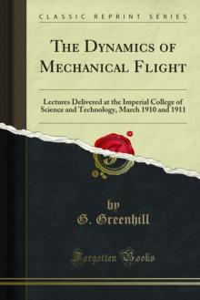 The Dynamics of Mechanical Flight : Lectures Delivered at the Imperial College of Science and Technology, March 1910 and 1911