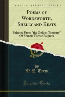 Poems of Wordsworth, Shelly and Keats : Selected From "the Golden Treasury" Of Francis Turner Palgrave