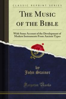 The Music of the Bible : With Some Account of the Development of Modern Instruments From Ancient Types