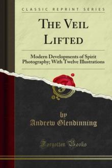 The Veil Lifted : Modern Developments of Spirit Photography; With Twelve Illustrations