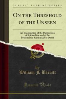 On the Threshold of the Unseen : An Examination of the Phenomena of Spiritualism and of the Evidence for Survival After Death