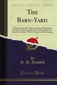 The Barn-Yard : A Manual of Cattle, Horse and Sheep Husbandry; Or How to Breed and Rear the Various Species of Domestic Animals; With a Chapter on Bee-Keeping