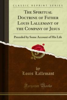 The Spiritual Doctrine of Father Louis Lallemant of the Company of Jesus : Preceded by Some Account of His Life