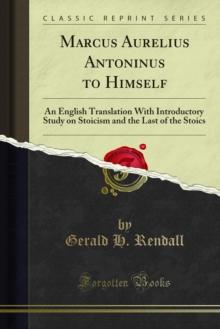 Marcus Aurelius Antoninus to Himself : An English Translation With Introductory Study on Stoicism and the Last of the Stoics