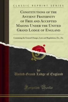 Constitutions of the Antient Fraternity of Free and Accepted Masons : Under the United Grand Lodge of England