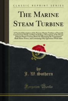 The Marine Steam Turbine : A Practical Description of the Parsons Marine Turbine as Presently Constructed, Fitted, and Run Including a Description of the Denny Johnson Patent Torsion Meter for Measuri