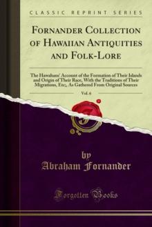 Fornander Collection of Hawaiian Antiquities and Folk-Lore : The Hawahans' Account of the Formation of Their Islands and Origin of Their Race, With the Traditions of Their Migrations, Etc;, As Gathere