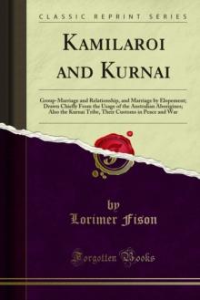 Kamilaroi and Kurnai : Group-Marriage and Relationship, and Marriage by Elopement; Drawn Chiefly From the Usage of the Australian Aborigines; Also the Kurnai Tribe, Their Customs in Peace and War