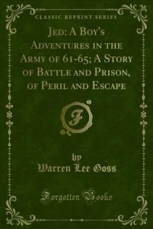 Jed: A Boy's Adventures in the Army of 61-65; A Story of Battle and Prison, of Peril and Escape