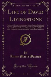 Life of David Livingstone : The Heroic Christian Missionary and African Explorer; Including an Authentic and Somewhat Extended Account of His More Important Travels, Missionary Labors, and Discoveries