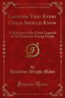 Legends That Every Child Should Know : A Selection of the Great Legends of All Times for Young People