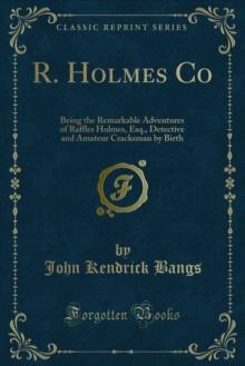 R. Holmes Co : Being the Remarkable Adventures of Raffles Holmes, Esq., Detective and Amateur Cracksman by Birth