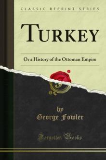 Turkey : Or a History of the Ottoman Empire