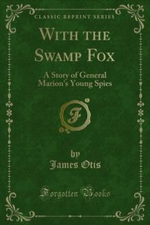 With the Swamp Fox : A Story of General Marion's Young Spies