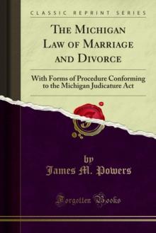 The Michigan Law of Marriage and Divorce : With Forms of Procedure Conforming to the Michigan Judicature Act