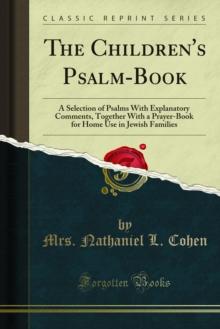 The Children's Psalm-Book : A Selection of Psalms With Explanatory Comments, Together With a Prayer-Book for Home Use in Jewish Families