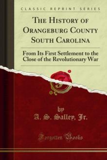 The History of Orangeburg County South Carolina : From Its First Settlement to the Close of the Revolutionary War