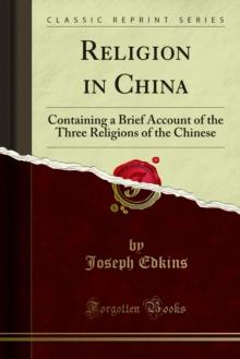 Religion in China : Containing a Brief Account of the Three Religions of the Chinese