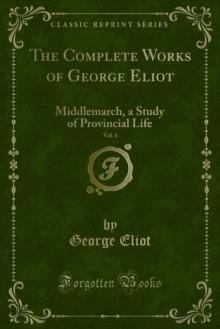 The Complete Works of George Eliot : Middlemarch, a Study of Provincial Life