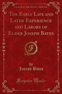 The Early Life and Later Experience and Labors of Elder Joseph Bates