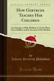 How Gertrude Teaches Her Children : An Attempt to Help Mothers to Teach Their Own Children and an Account of the Method