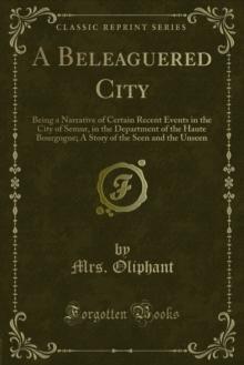 A Beleaguered City : Being a Narrative of Certain Recent Events in the City of Semur, in the Department of the Haute Bourgogne; A Story of the Seen and the Unseen