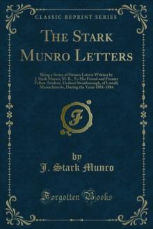 The Stark Munro Letters : Being a Series of Sixteen Letters Written by J. Stark Munro, M. B., To His Friend and Former Fellow-Student, Herbert Swanborough, of Lowell, Massachusetts, During the Years 1