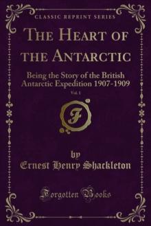 The Heart of the Antarctic : Being the Story of the British Antarctic Expedition 1907-1909