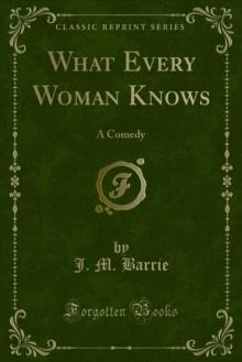 What Every Woman Knows : A Comedy