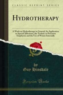 Hydrotherapy : A Work on Hydrotherapy in General, Its Application to Special Affections, the Technic or Processes Employed, and the Use of Waters Internally