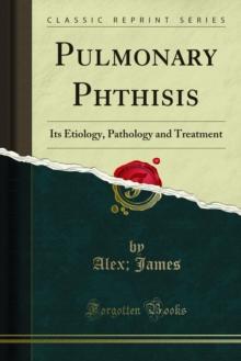 Pulmonary Phthisis : Its Etiology, Pathology and Treatment