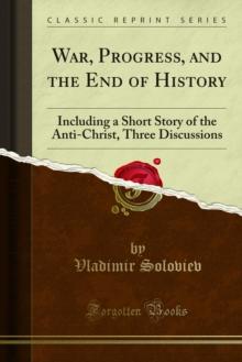 War, Progress, and the End of History : Including a Short Story of the Anti-Christ, Three Discussions