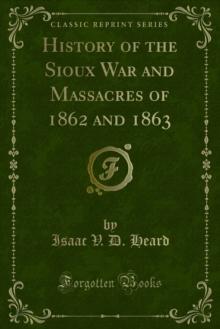 History of the Sioux War : And Massacres of 1862 and 1863