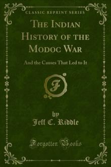 The Indian History of the Modoc War : And the Causes That Led to It