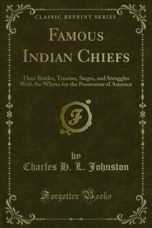 Famous Indian Chiefs : Their Battles, Treaties, Sieges, and Struggles With the Whites for the Possession of America